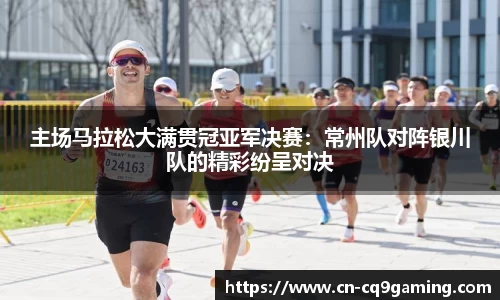 主场马拉松大满贯冠亚军决赛：常州队对阵银川队的精彩纷呈对决